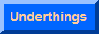 UNDERTHINGS OF ALL KINDS